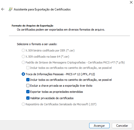 Assistente para Ex portação de Certificados 
F.to ExpMtaçSo 
Os certficados podem ser exportados em diversos formatos de arquivo. 
Selecjone o formato a ser usado: 
C) x.50g binário codificado por DER (*.cer) 
C) x.50g codificado na base 64 (*.cer) 
O 
Padrão de Sintaxe de Mensagens Criptografadas - Certficados PKCS n07 (*.p7b) 
Incluir todos os certficados no caminho de cerificação, se possível 
O Trcu:a de Informações Pessoais - PKCS no 12 (.PFX,. P 12) 
Incluir todos os certficados no caminho de cerificação, se posswel 
Cl Excluir a chave privada se a exportação tiver êxito 
Expor tar todas as propriedades estendidas 
Habilitar privacidade de certficados 
O 
Repositório de Certficados Serializado da Microsoft (.SST) 
Avançar 
Cancelar 